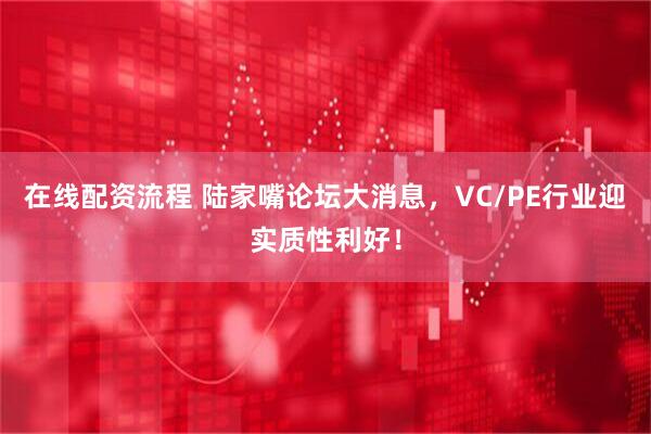 在线配资流程 陆家嘴论坛大消息，VC/PE行业迎实质性利好！