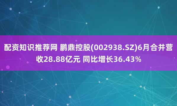 配资知识推荐网 鹏鼎控股(002938.SZ)6月合并营收28.88亿元 同比增长36.43%