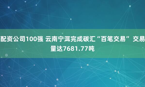 配资公司100强 云南宁洱完成碳汇“百笔交易” 交易量达7681.77吨