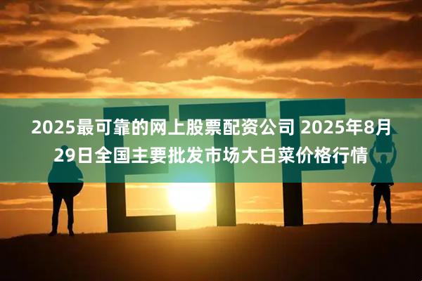 2025最可靠的网上股票配资公司 2025年8月29日全国主要批发市场大白菜价格行情