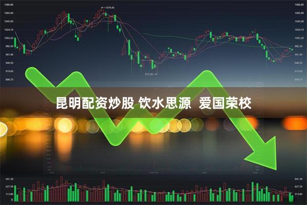 昆明配资炒股 饮水思源  爱国荣校