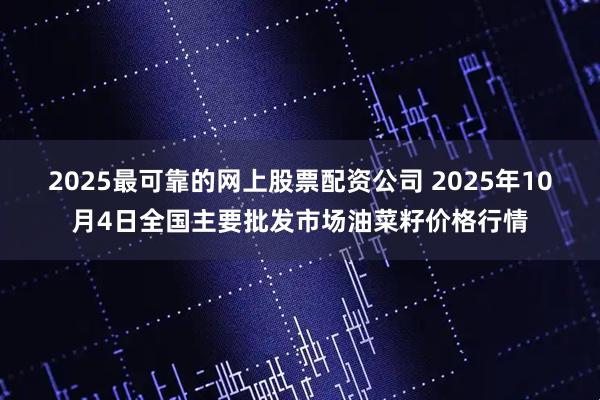 2025最可靠的网上股票配资公司 2025年10月4日全国主要批发市场油菜籽价格行情