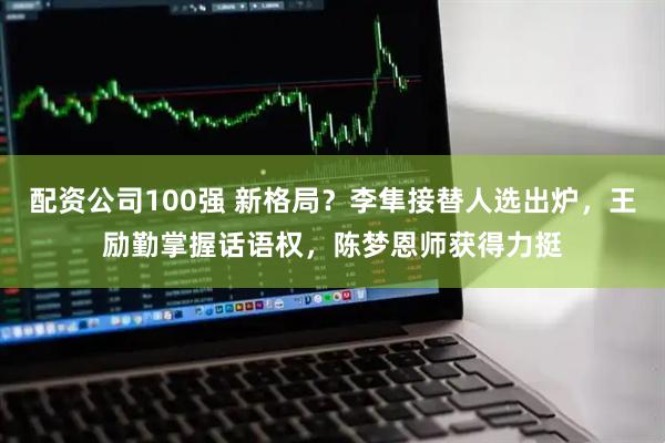 配资公司100强 新格局?李隼接替人选出炉,王励勤掌握话语权,陈梦恩师获得力挺