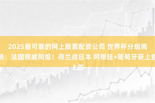 2025最可靠的网上股票配资公司 世界杯分组揭晓：法国挪威同组！荷兰战日本 阿根廷+葡萄牙获上签