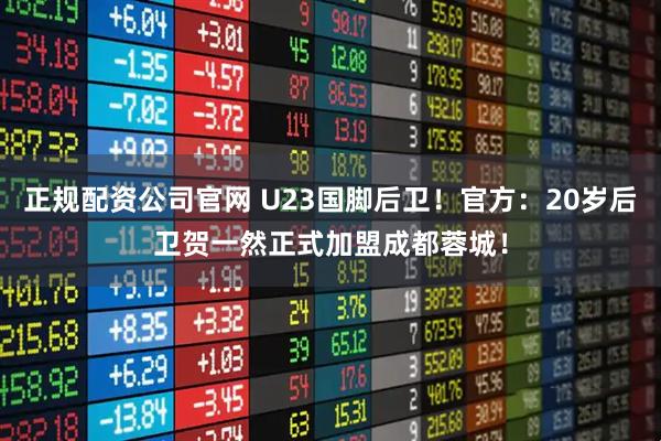 正规配资公司官网 U23国脚后卫！官方：20岁后卫贺一然正式加盟成都蓉城！